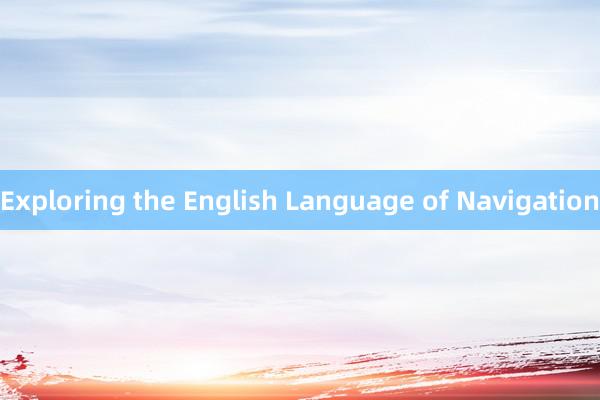 Exploring the English Language of Navigation