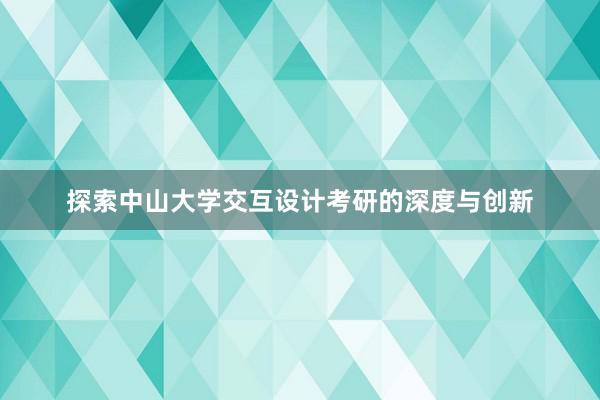 探索中山大学交互设计考研的深度与创新