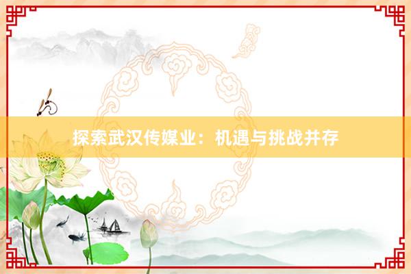 探索武汉传媒业：机遇与挑战并存