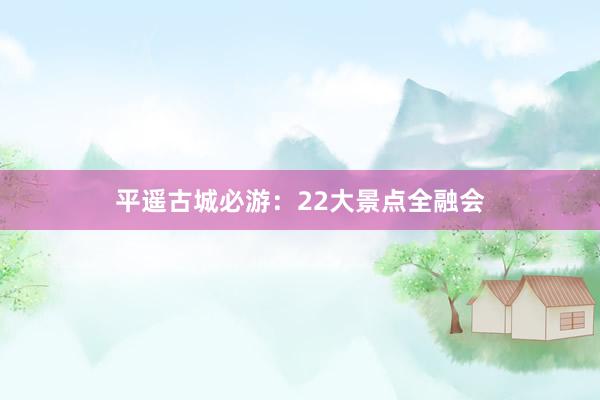 平遥古城必游：22大景点全融会